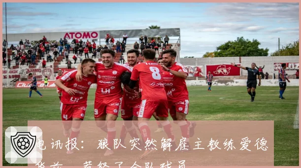 电讯报：狼队突然解雇主教练爱德华兹，惹怒了全队球员